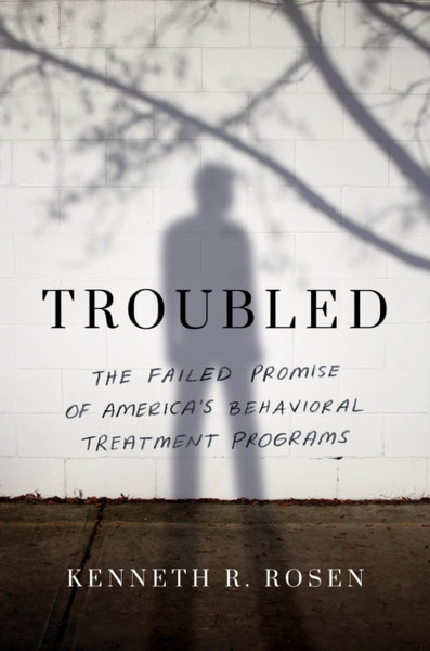 Troubled: The Failed Promise Of America'S Behavioral Treatment Programs - 9781542022118