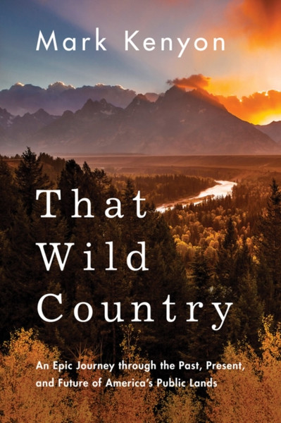 That Wild Country: An Epic Journey Through The Past, Present, And Future Of America'S Public Lands - 9781542043069