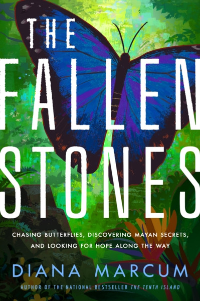 The Fallen Stones: Chasing Butterflies, Discovering Mayan Secrets, And Looking For Hope Along The Way - 9781542022835