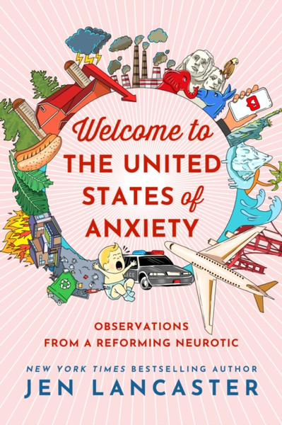 Welcome To The United States Of Anxiety: Observations From A Reforming Neurotic - 9781542007924