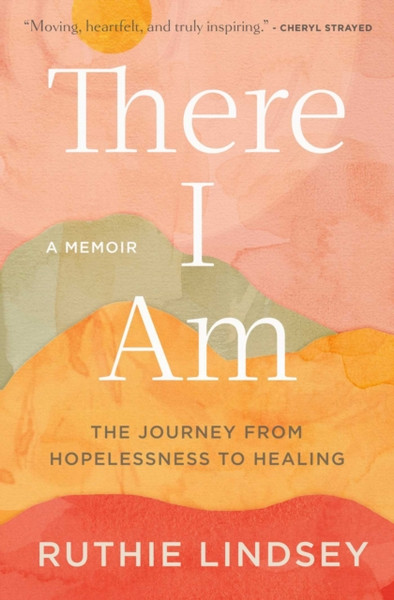 There I Am: The Journey From Hopelessness To Healing-A Memoir