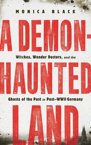 A Demon-Haunted Land: Witches, Wonder Doctors, And The Ghosts Of The Past In Post-Wwii Germany