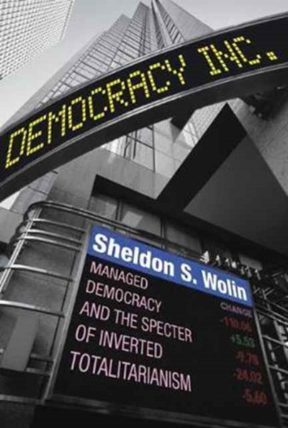 Democracy Incorporated: Managed Democracy And The Specter Of Inverted Totalitarianism - New Edition
