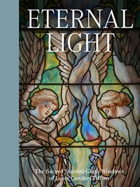 Eternal Light: The Sacred Stained-Glass Windows Of Louis Comfort Tiffany