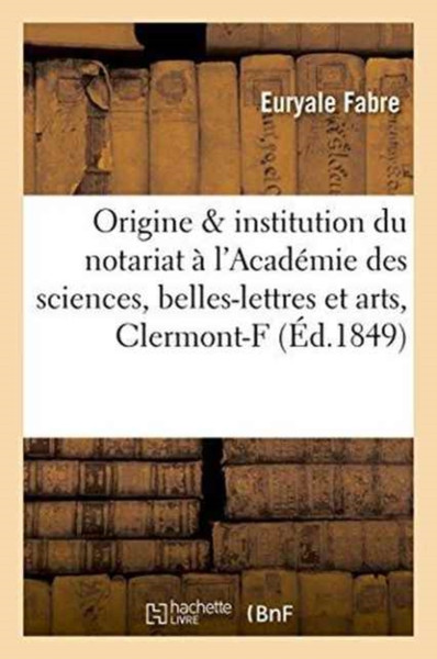 De L'Origine Et De L'Institution Du Notariat: Precis Lu A L'Academie Des Sciences, Belles-Lettres