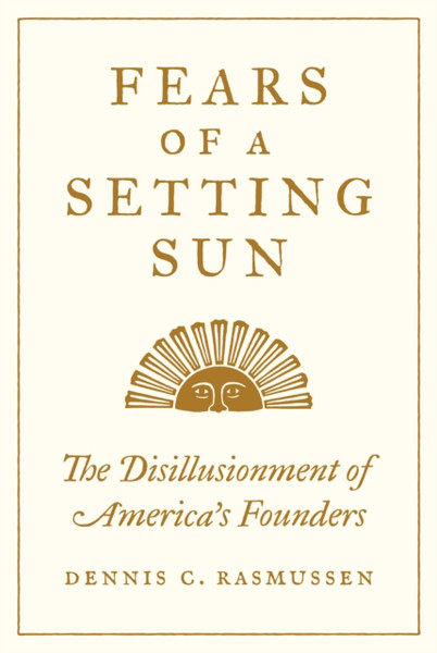 Fears Of A Setting Sun: The Disillusionment Of America'S Founders