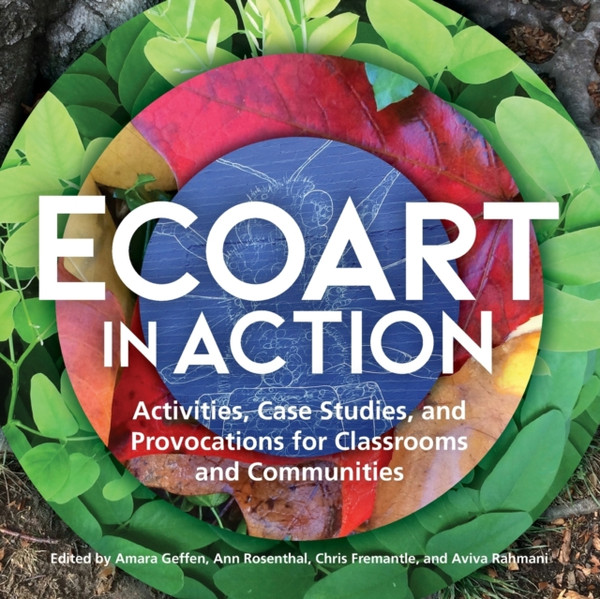 Ecoart In Action: Activities, Case Studies, And Provocations For Classrooms And Communities