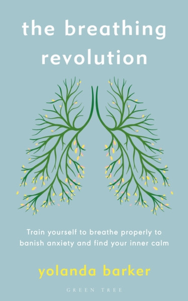The Breathing Revolution: Train Yourself To Breathe Properly To Banish Anxiety And Find Your Inner Calm