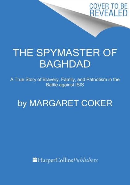 The Spymaster Of Baghdad: A True Story Of Bravery, Family, And Patriotism In The Battle Against Isis - 9780062947413