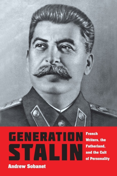 Generation Stalin: French Writers, The Fatherland, And The Cult Of Personality