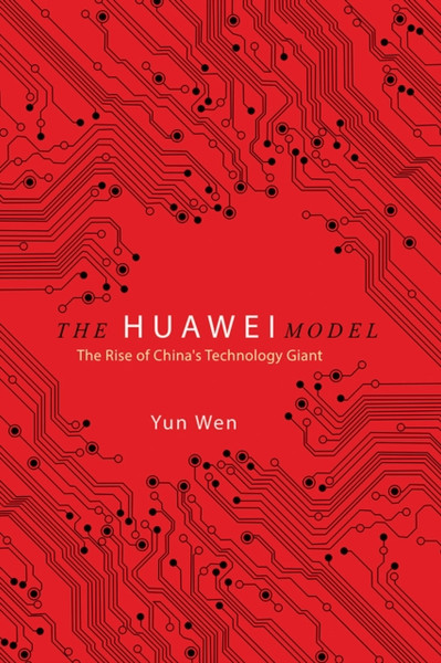 The Huawei Model: The Rise Of China'S Technology Giant