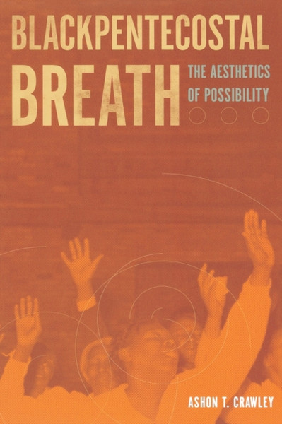 Blackpentecostal Breath: The Aesthetics Of Possibility