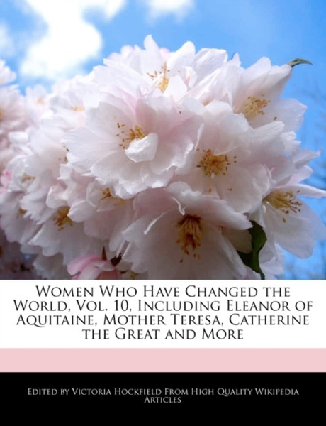 Women Who Have Changed The World, Vol. 10, Including Eleanor Of Aquitaine, Mother Teresa, Catherine The Great And More