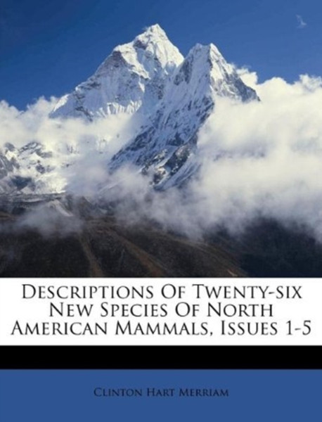 Descriptions Of Twenty-Six New Species Of North American Mammals, Issues 1-5