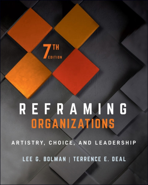 Reframing Organizations - Artistry, Choice, And Leadership, Seventh Edition