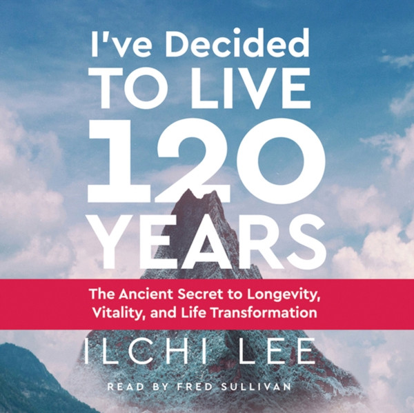 I'Ve Decided To Live 120 Years - Audiobook: The Ancient Secret To Longevity, Vitality, And Life Transformation