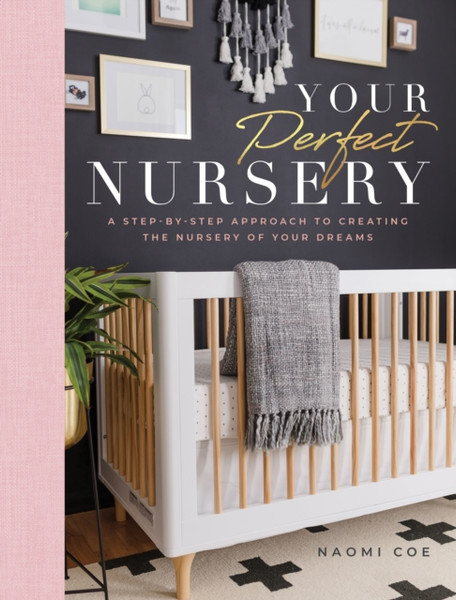 Your Perfect Nursery: A Step-By-Step Approach To Creating The Nursery Of Your Dreams