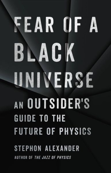 Fear Of A Black Universe : An Outsider'S Guide To The Future Of Physics