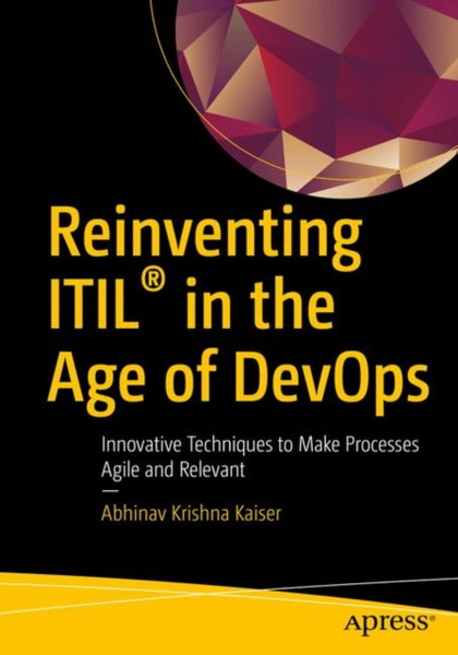 Reinventing Itil (R) In The Age Of Devops: Innovative Techniques To Make Processes Agile And Relevant