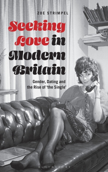 Seeking Love In Modern Britain: Gender, Dating And The Rise Of 'The Single' - 9781350095915