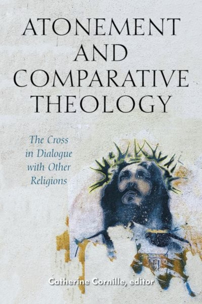 Atonement And Comparative Theology: The Cross In Dialogue With Other Religions - 9780823294350