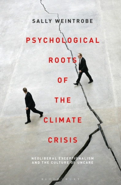 Psychological Roots Of The Climate Crisis: Neoliberal Exceptionalism And The Culture Of Uncare - 9781501372872