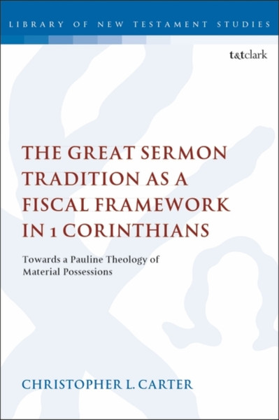 The Great Sermon Tradition As A Fiscal Framework In 1 Corinthians: Towards A Pauline Theology Of Material Possessions - 9780567689290