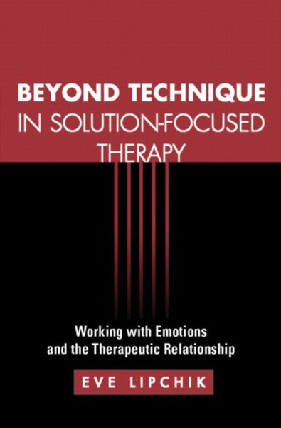 Beyond Technique In Solution-Focused Therapy: Working With Emotions And The Therapeutic Relationship - 9781609189914