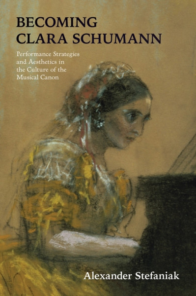 Becoming Clara Schumann: Performance Strategies And Aesthetics In The Culture Of The Musical Canon - 9780253058287