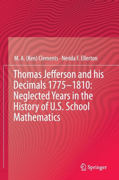 Thomas Jefferson And His Decimals 1775-1810: Neglected Years In The History Of U.S. School Mathematics - 9783319025049