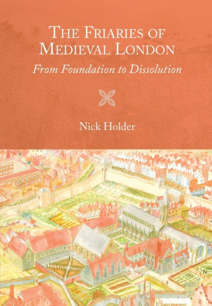 The Friaries Of Medieval London: From Foundation To Dissolution - 9781783274314