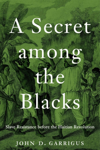 A Secret among the Blacks: Slave Resistance before the Haitian Revolution