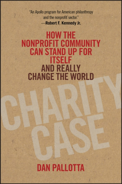 Charity Case - How the Nonprofit Community Can Stand Up for Itself and Really Change the World