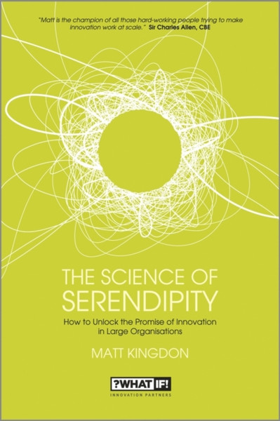 The Science of Serendipity - How to Unlock the Promise of Innovation in Large Organisations