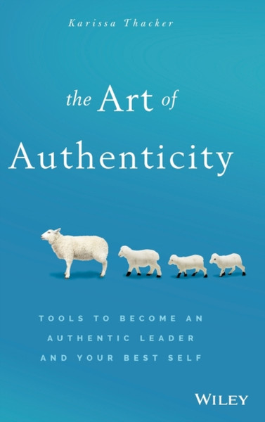 The Art of Authenticity - Tools to Become an Authentic Leader and Your Best Self