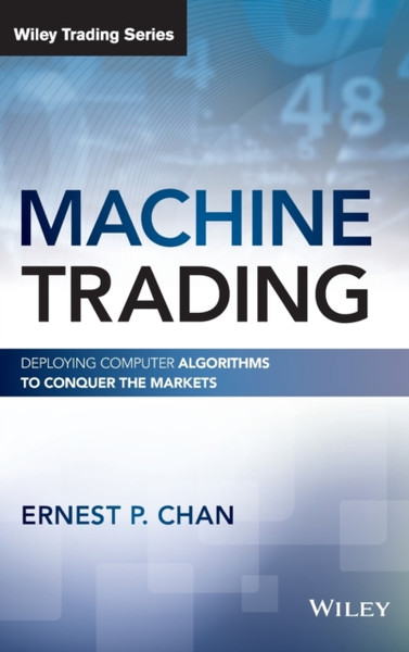 Machine Trading - Deploying Computer Algorithms to Conquer the Markets