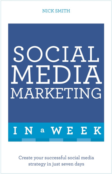 Social Media Marketing In A Week: Create Your Successful Social Media Strategy In Just Seven Days