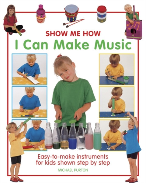 Show Me How: I Can Make Music: Easy-to-make Instruments for Kids Shown Step by Step