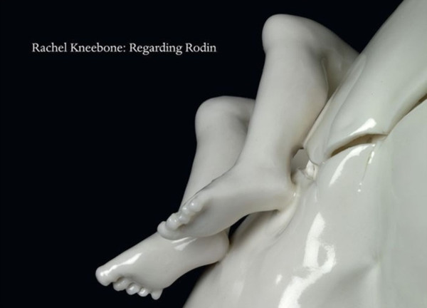 Rachel Kneebone: Regarding Rodin