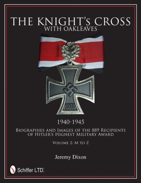 Knight's Cross with Oakleaves, 1940-1945: Biographies and Images of the 889 Recipients of Hitler's Highest Military Award