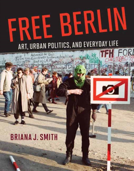 Free Berlin: Art, Urban Politics, and Everyday Life