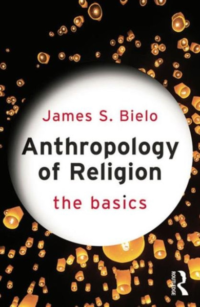 Anthropology of Religion: The Basics: The Basics