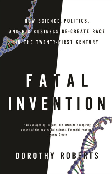 Fatal Invention: How Science, Politics, and Big Business Re-Create Race in the Twenty-first Century