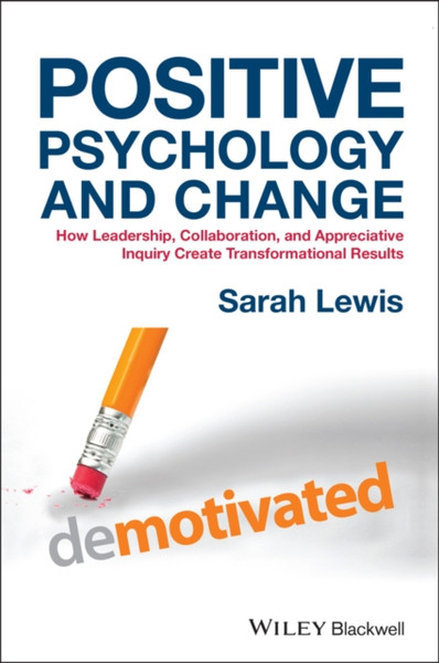 Positive Psychology and Change - How Leadership, Collaboration and Appreciative Inquiry Create Transformational Results