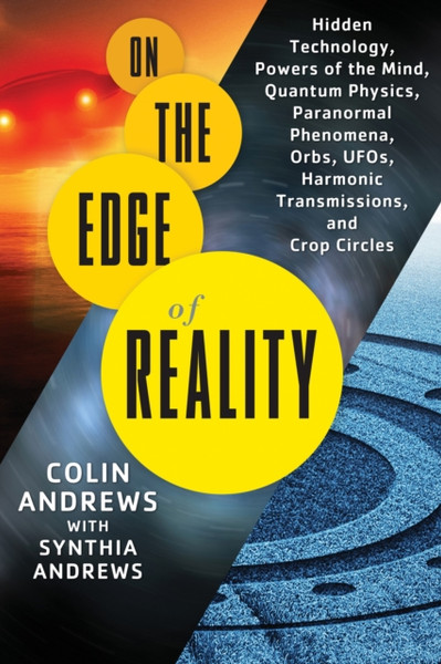 On the Edge of Reality: Hidden Technology, Powers of the Mind, Quantum Physics, Paranormal Phenomena, Orbs, Ufos, Harmonic Transmissions, and Crop Circles