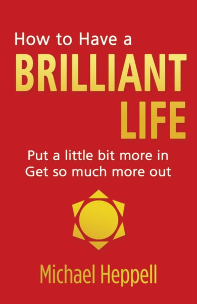 How to Have a Brilliant Life: Put a little bit more in. Get so much more out