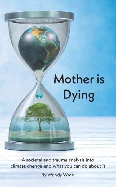 Mother is Dying: A societal and trauma analysis into climate change and what you can do about it