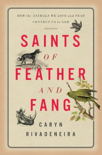 Saints of Feather and Fang: How the Animals We Love and Fear Connect Us to God