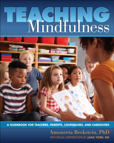 Teaching Mindfulness: A Guidebook for Teachers, Parents, Counselors, and Caregivers