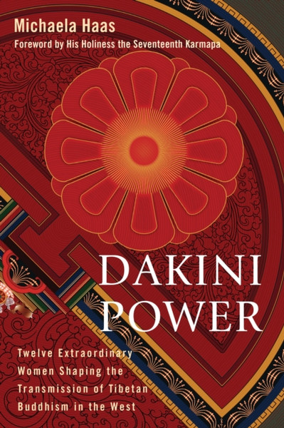 Dakini Power: Twelve Extraordinary Women Shaping the Transmission of Tibetan Buddhism in the West